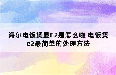 海尔电饭煲显E2是怎么啦 电饭煲e2最简单的处理方法